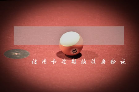 信用卡逾期换领身份证