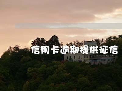 信用卡逾期提供征信 信用卡逾期提供征信