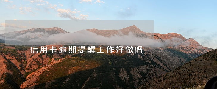 信用卡逾期提醒工作好做吗 信用卡逾期提醒工作好做吗