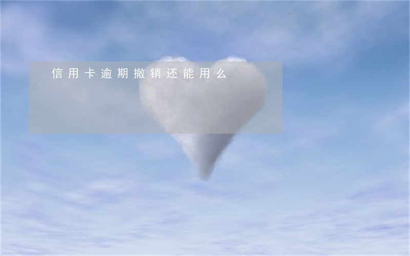 信用卡逾期撤销还能用么 信用卡逾期撤销还能用么