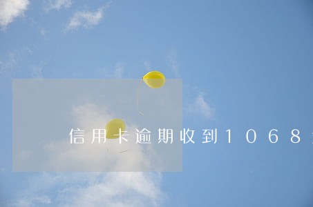 信用卡逾期收到1068短信 信用卡逾期收到1068短信