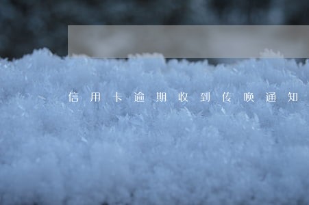 信用卡逾期收到传唤通知 信用卡逾期收到传唤通知