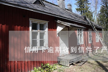 信用卡逾期收到信件了严重吗 信用卡逾期收到信件了严重吗