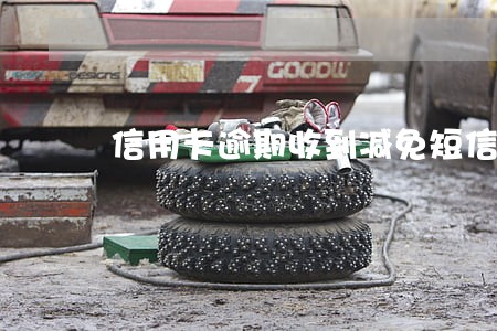 信用卡逾期收到减免短信是真的嘛 信用卡逾期收到减免短信是真的嘛
