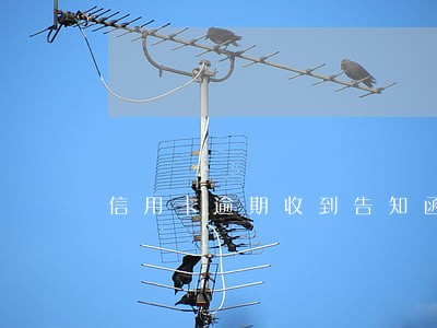 信用卡逾期收到告知函怎么办 信用卡逾期收到告知函怎么办