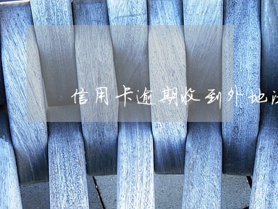 信用卡逾期收到外地法院传票 信用卡逾期收到外地法院传票