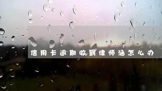 信用卡逾期收到律师涵怎么办 信用卡逾期收到律师涵怎么办