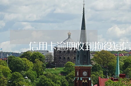 信用卡逾期收到拘役短信 信用卡逾期收到拘役短信