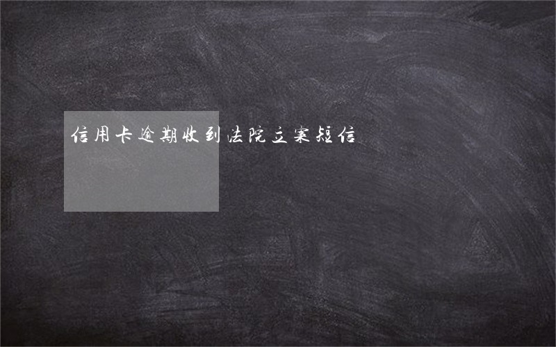 信用卡逾期收到法院立案短信