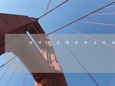 信用卡逾期收到法院起诉电话 信用卡逾期收到法院起诉电话