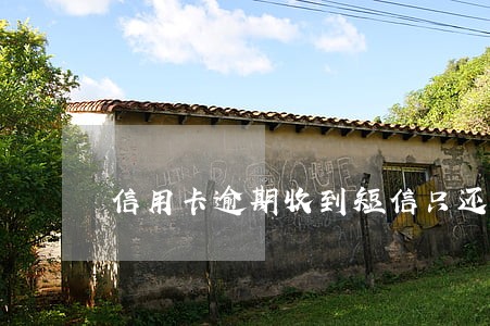 信用卡逾期收到短信只还本金 信用卡逾期收到短信只还本金