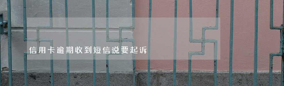 信用卡逾期收到短信说要起诉 信用卡逾期收到短信说要起诉
