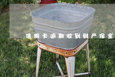 信用卡逾期收到财产保全函 信用卡逾期收到财产保全函