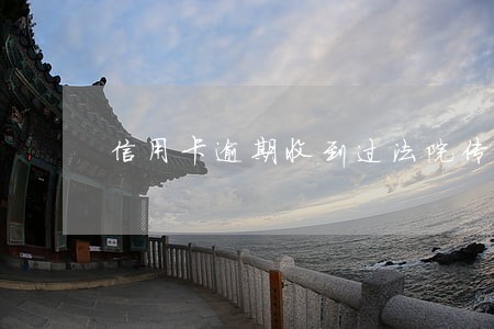 信用卡逾期收到过法院传票 信用卡逾期收到过法院传票