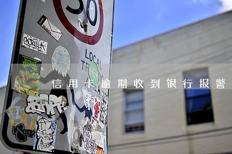 信用卡逾期收到银行报警信息 信用卡逾期收到银行报警信息