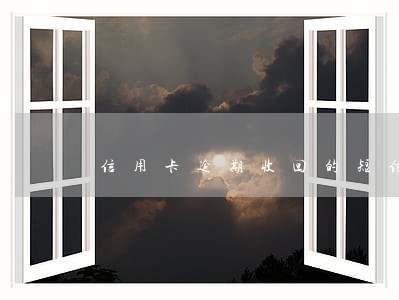 信用卡逾期收回的短信 信用卡逾期收回的短信