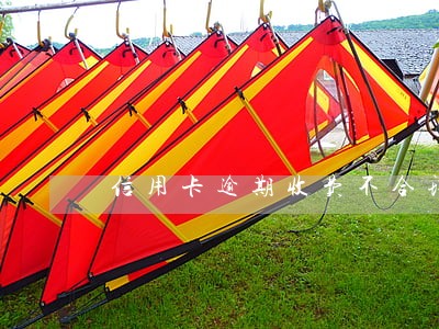 信用卡逾期收费不合理 信用卡逾期收费不合理