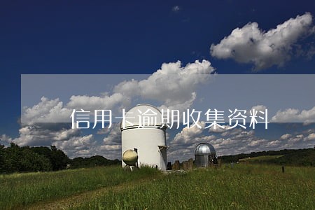信用卡逾期收集资料 信用卡逾期收集资料