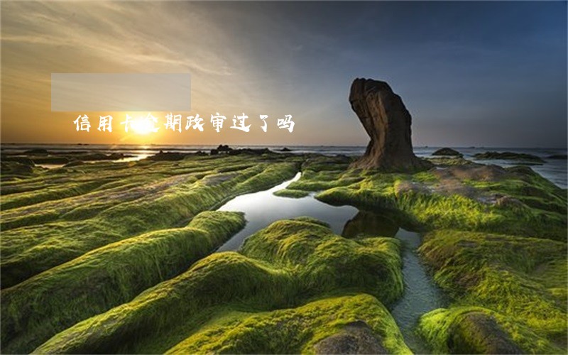 信用卡逾期政审过了吗 信用卡逾期政审过了吗