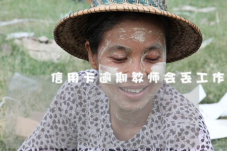 信用卡逾期教师会丢工作吗 信用卡逾期教师会丢工作吗