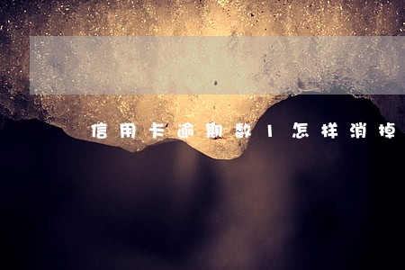信用卡逾期数1怎样消掉 信用卡逾期数1怎样消掉