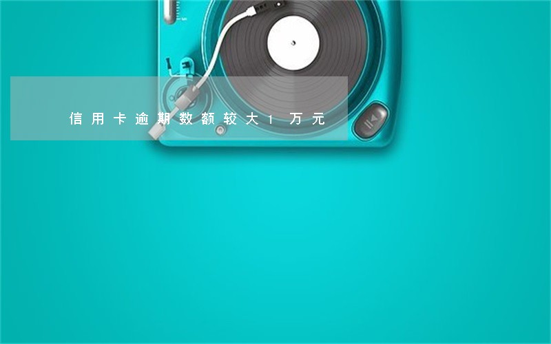 信用卡逾期数额较大1万元 信用卡逾期数额较大1万元