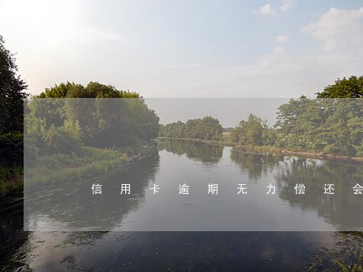 信用卡逾期无力偿还会影响朋友吗 信用卡逾期无力偿还会影响朋友吗