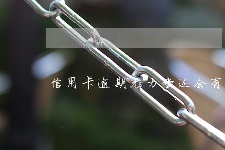 信用卡逾期无力偿还会有什么后果 信用卡逾期无力偿还会有什么后果