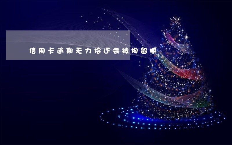 信用卡逾期无力偿还会被拘留嘛