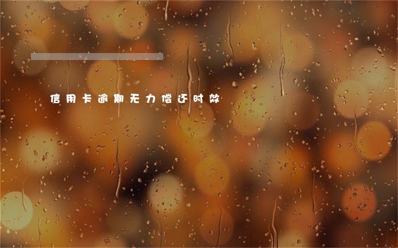 信用卡逾期无力偿还时效 信用卡逾期无力偿还时效