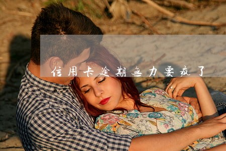 信用卡逾期无力要疯了