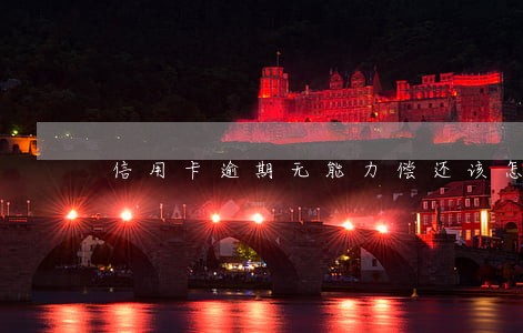 信用卡逾期无能力偿还该怎么办