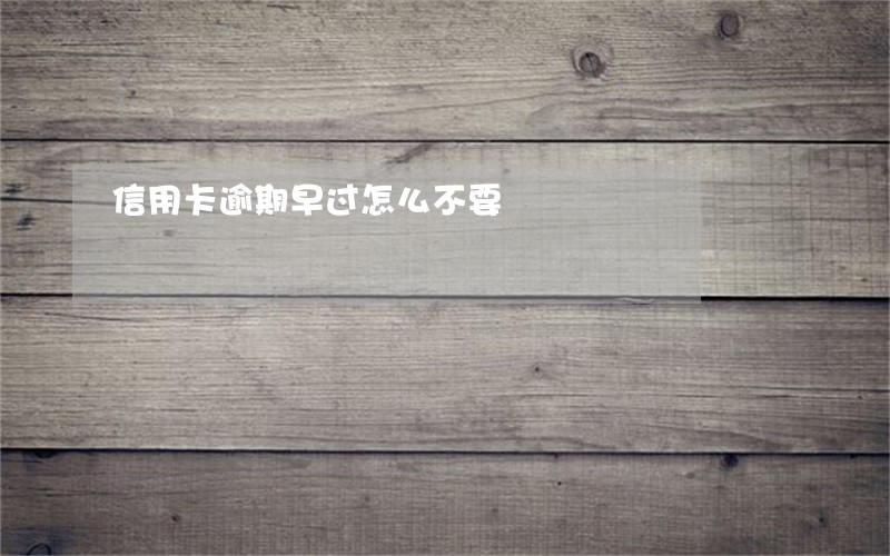 信用卡逾期早过怎么不要