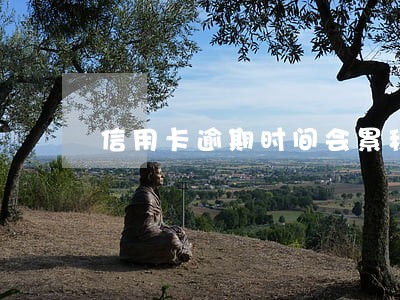 信用卡逾期时间会累积吗 信用卡逾期时间会累积吗