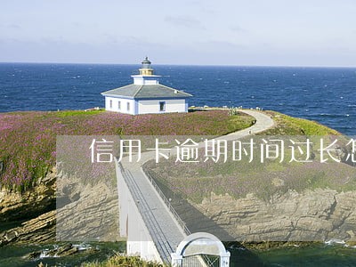 信用卡逾期时间过长怎么沟通
