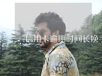 信用卡逾期时间长换手机号 信用卡逾期时间长换手机号