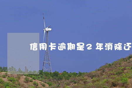 信用卡逾期是2年消除还是5年 信用卡逾期是2年消除还是5年