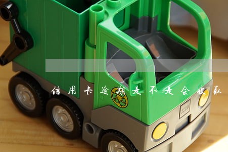 信用卡逾期是不是会收取逾期费