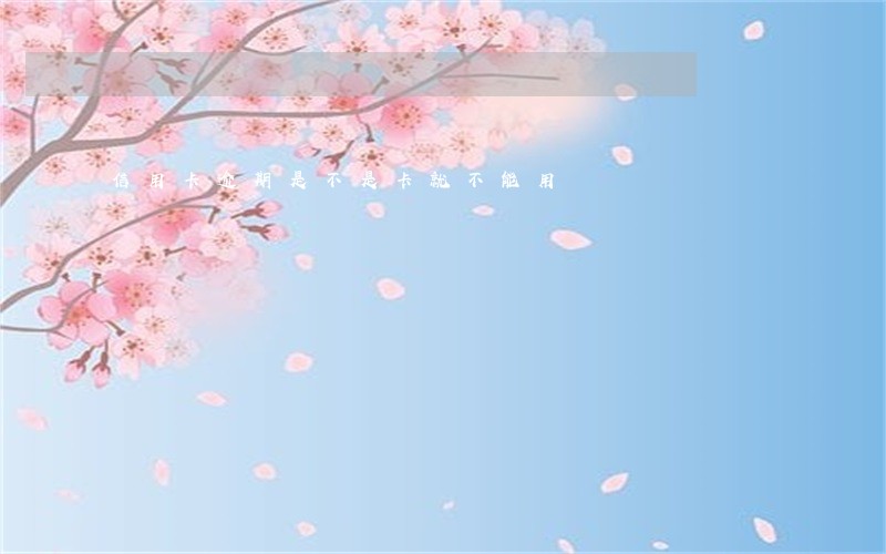 信用卡逾期是不是卡就不能用 信用卡逾期是不是卡就不能用
