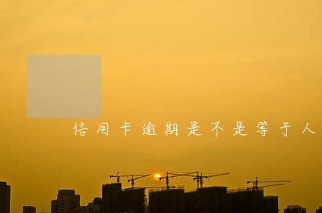 信用卡逾期是不是等于人生废了 信用卡逾期是不是等于人生废了