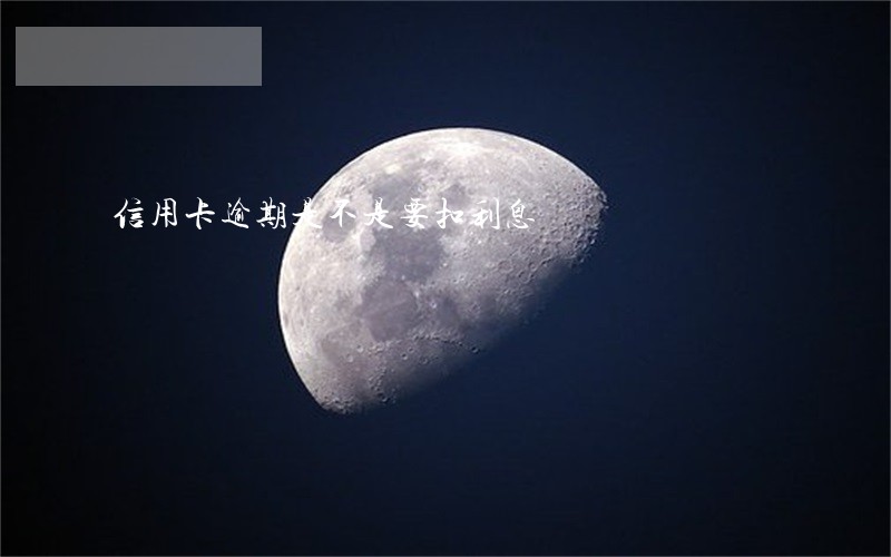 信用卡逾期是不是要扣利息