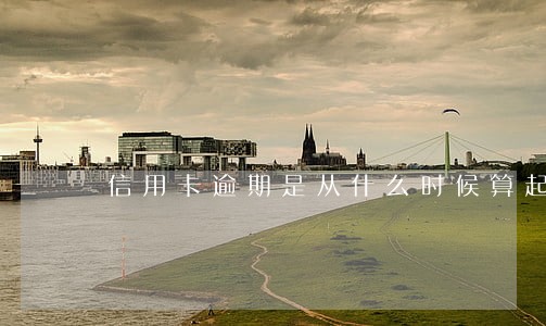 信用卡逾期是从什么时候算起 信用卡逾期是从什么时候算起