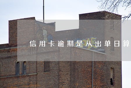 信用卡逾期是从出单日算起吗 信用卡逾期是从出单日算起吗
