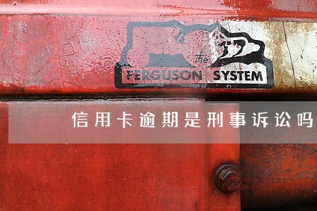 信用卡逾期是刑事诉讼吗 信用卡逾期是刑事诉讼吗