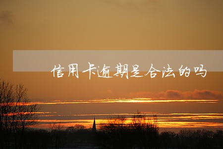 信用卡逾期是合法的吗 信用卡逾期是合法的吗