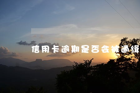 信用卡逾期是否会被通缉 信用卡逾期是否会被通缉