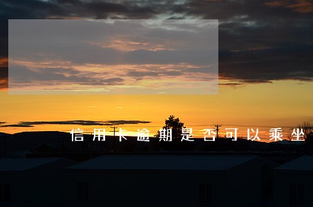 信用卡逾期是否可以乘坐飞机 信用卡逾期是否可以乘坐飞机
