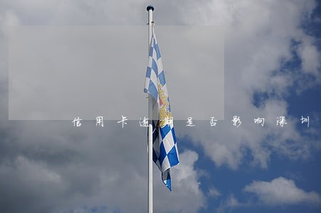 信用卡逾期是否影响深圳入户 信用卡逾期是否影响深圳入户