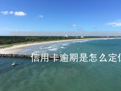 信用卡逾期是怎么定位的 信用卡逾期是怎么定位的
