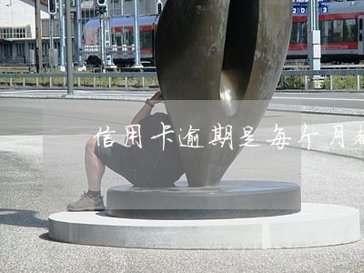 信用卡逾期是每个月都还吗